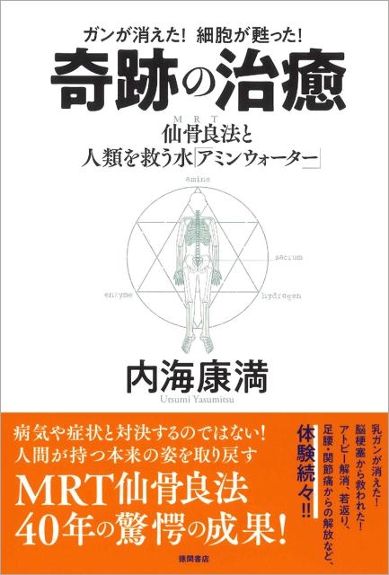 内海康満/ガンが消えた!細胞が甦った!奇跡の治癒 仙骨良法(MRT)と人類を救う水「アミンウォーター」