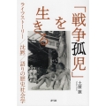 「戦争孤児」を生きる ライフストーリー/沈黙/語りの歴史社会学