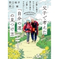 父子で考えた「自分の道」の見つけ方 「正解」を選ぶのではなく、選んだ道を「正解」にすればいい!