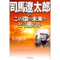 司馬遼太郎なら、この国の未来をどう見るか