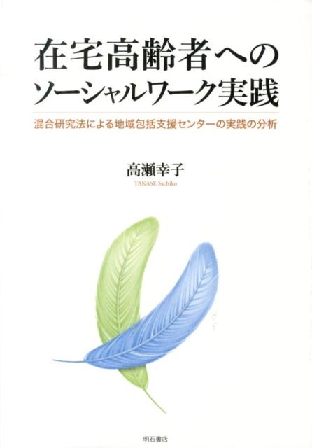 高瀬幸子/在宅高齢者へのソーシャルワーク実践 混合研究法による地域包括支援センターの実践の分析