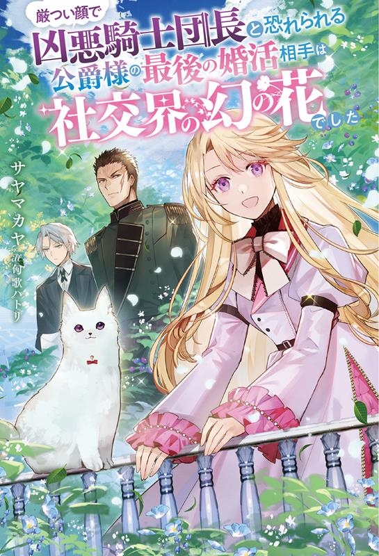 厳つい顔で凶悪騎士団長と恐れられる公爵様の最後の婚活相手は社交界の幻の花でした 厳つい顔で凶悪騎士団長と恐れられる公爵様の最後の婚活相手は社交界の幻の花でした