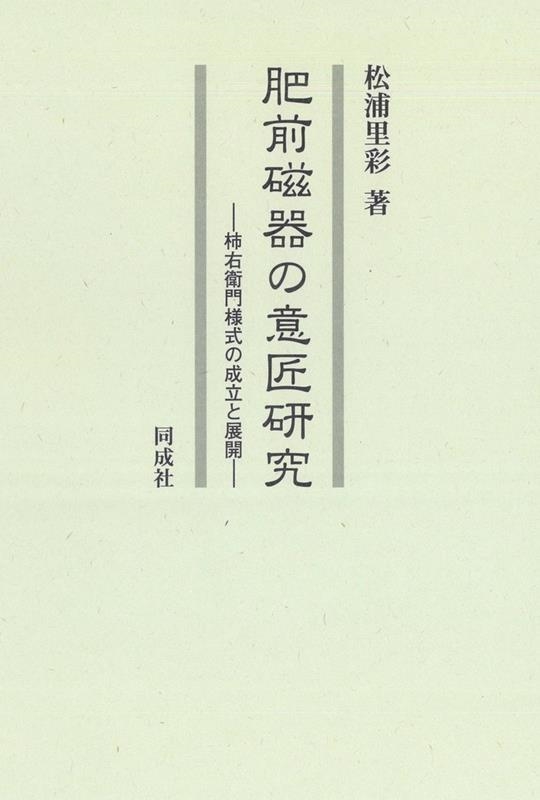 松浦里彩/肥前磁器の意匠研究 柿右衛門様式の成立と展開
