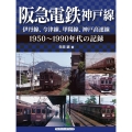 阪急電鉄神戸線伊丹線、今津線、甲陽線、神戸高速線 1950～1990年代の記録