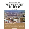 空から見た九州の街と鉄道駅 1960～70年代