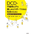 DCD・不器用な子も楽しめるスポーツがある社会のために 運動に悩む子・先生・コーチへのメッセージ