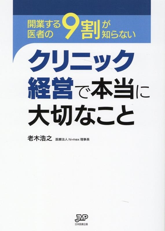 開業する医者の9割が知らないクリニック経営で本当に大切なこと／老木浩之 開業する医者の9割が知らないクリニック経営で本当に大切なこと