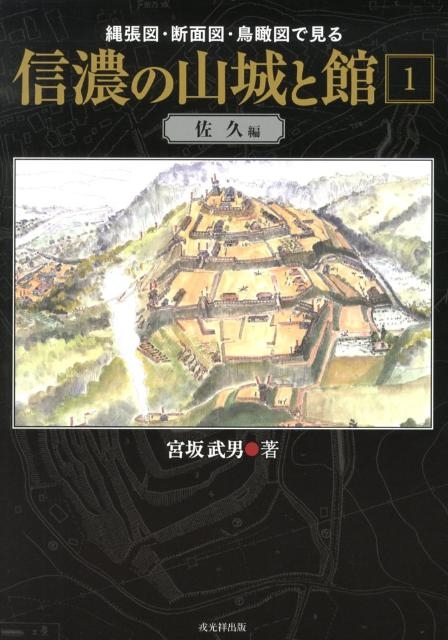縄張図・断面図・鳥瞰図で見る信濃の山城と館 1 (佐久編) 縄張図・断面図・鳥瞰図で見る信濃の山城と館 1 佐久編/宮坂武男