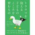 トラウマを抱える子どものこころを育むもの アタッチメント・神経科学・マインドフルネスとの出会い