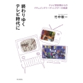 終わりゆくテレビ時代に テレビ草創期からのドキュメンタリーディレクターの軌跡