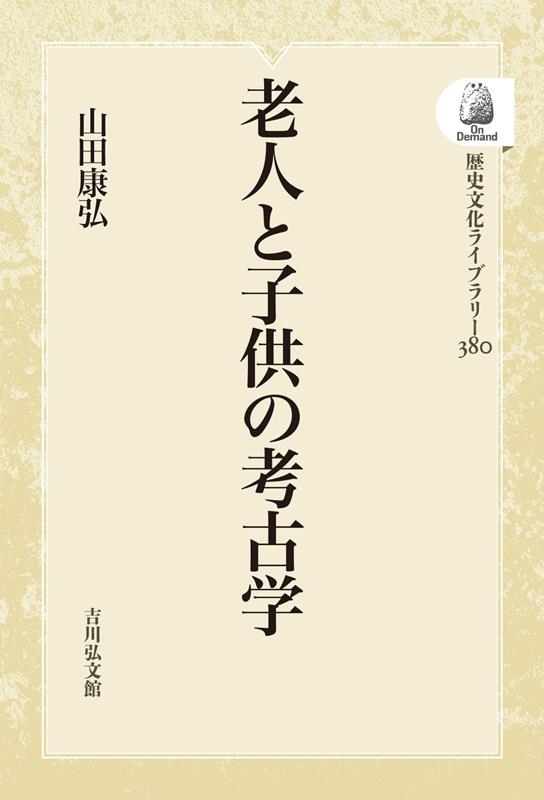 老人と子供の考古学 〈オンデマンド版〉 歴史文化ライブラリー 老人と子供の考古学 〈オンデマンド版〉 歴史文化ライブラリー