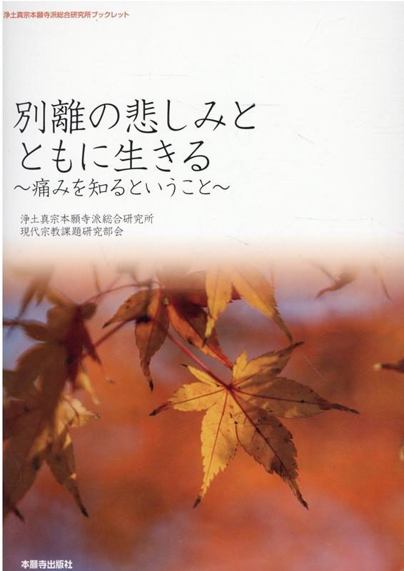 別離の悲しみとともに生きる~痛みを知るということ~ 浄土真宗本願寺派総合研究所ブックレット no. 27 別離の悲しみとともに生きる~痛みを知るということ~ 浄土真宗本願寺派総合研究所ブックレット no. 27