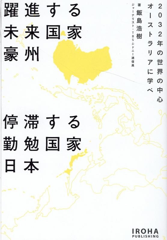 飯島浩樹/躍進する未来国家豪州停滞する勤勉国家日本 2032年の世界の中心オーストラリアに学べ
