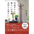 50過ぎたら、暮らしは単純、気持ちは豊かに 祥伝社黄金文庫 Gお 22-5