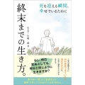 終末までの生き方。 死を迎える瞬間、幸せでいるために