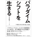 パラダイムシフトを生きる 不確実の世を乗り越える視座