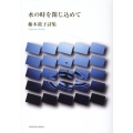 水の時を閉じ込めて 藤本敦子詩集