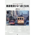 路面電車がみつめた50年 写真で振り返る東京風情