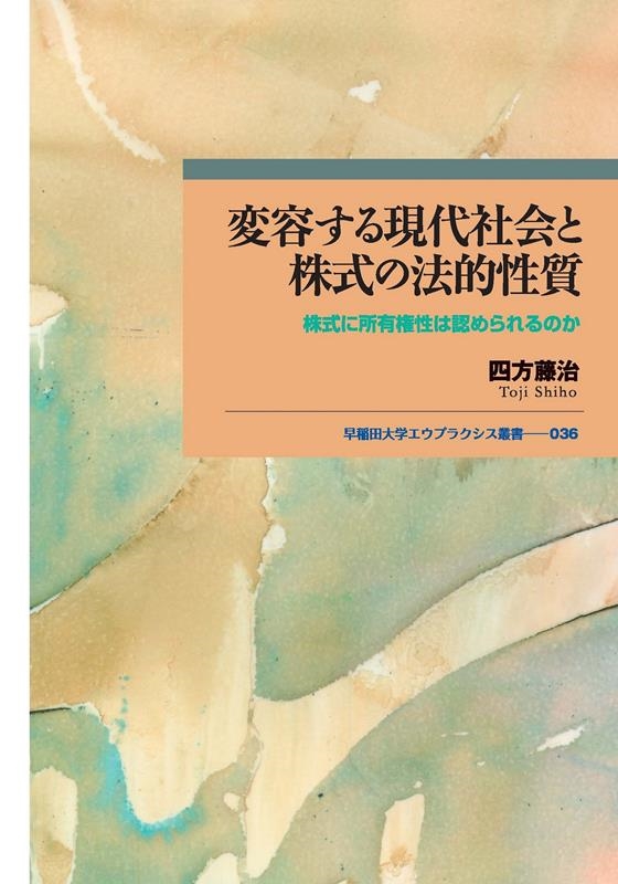 変容する現代社会と株式の法的性質 株式に所有権性は認められるのか 早稲田大学エウプラクシス叢書 036