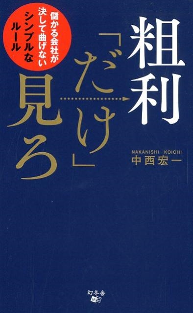 中西宏一/粗利「だけ」見ろ 儲かる会社が決して曲げないシンプルなルール