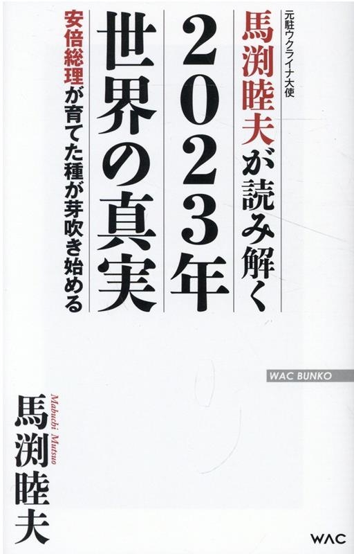 馬渕睦夫が読み解く2023年世界の真実 安倍総理が育てた種が芽吹き始める WAC BUNKO B 376