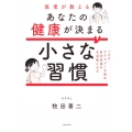 医者が教えるあなたの健康が決まる小さな習慣 ヘルス・リテラシーを高め、自分自身の主治医になる