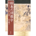 絵巻の図像学 「絵そらごと」の表現と発想