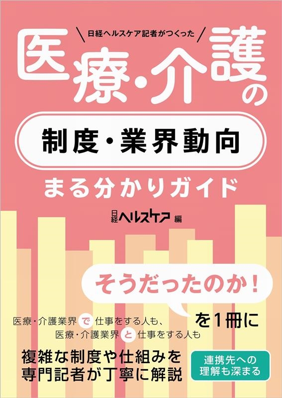 日経ヘルスケア記者がつくった医療・介護の制度・業界動向まる分 日経ヘルスケア記者がつくった医療・介護の制度・業界動向まる分