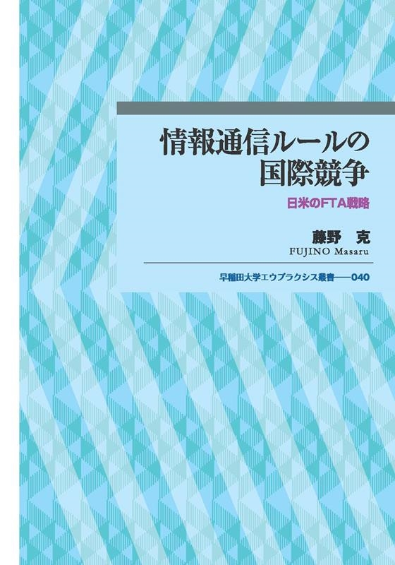 情報通信ルールの国際競争 日米のFTA戦略 早稲田大学エウプラクシス叢書 040