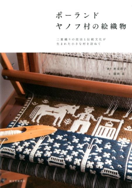 秋元尚子/ポーランドヤノフ村の絵織物 二重織りの技法と伝統文化が生まれた小さな村を訪ねて