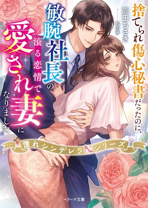 捨てられ傷心秘書だったのに、敏腕社長の滾る恋情で愛され妻にな ベリーズ文庫 た 3-18