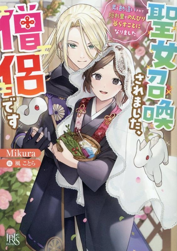 聖女召喚されました、僧侶です 男と勘違いされて隠れ里でのんびり暮らすことになりました 一迅社文庫アイリス み 13-01