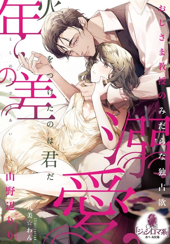 年の差溺愛 おじさま教授のみだらな独占欲 オパール文庫 5514 年の差溺愛 おじさま教授のみだらな独占欲 オパール文庫 5514