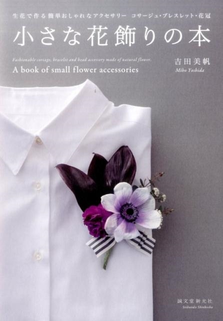 吉田美帆/小さな花飾りの本 生花で作る簡単おしゃれなアクセサリーコサージュ・ブレスレット・花冠