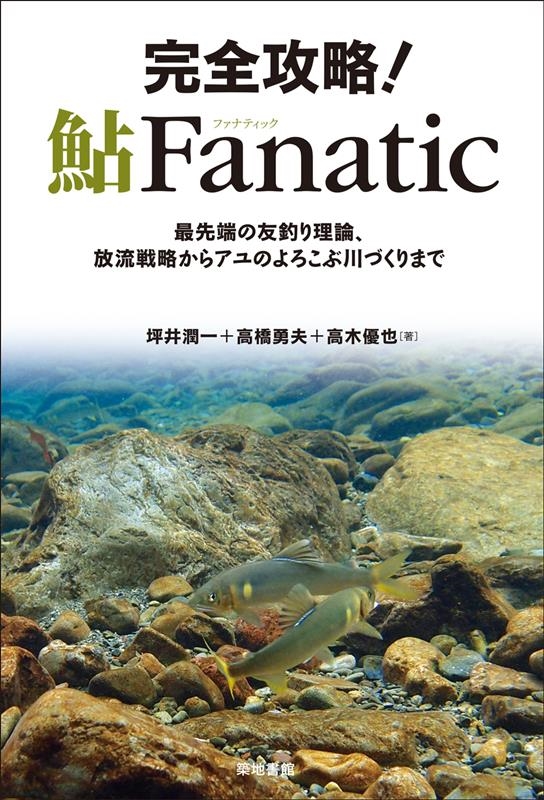 完全攻略!鮎Fanatic 最先端の友釣り理論、放流戦略からアユのよろこぶ川づくりまで