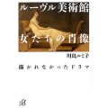 ルーヴル美術館女たちの肖像描かれなかったドラマ 講談社+アルファ文庫 G 219-3