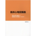 臨床心電図講義 電気生理の基礎から循環器内科研修医レベルまで