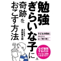 勉強ぎらいな子に奇跡をおこす方法 子どもの将来を決めるのは親の「気づき」
