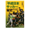 「平成日本サッカー」秘史 熱狂と歓喜はこうして生まれた 講談社+α新書 817-1C