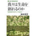 我々は生命を創れるのか 合成生物学が生みだしつつあるもの