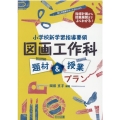 小学校新学習指導要領図画工作科題材&授業プラン 指導計画から授業展開までよくわかる! 図工科授業サポートBOOKS