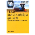 日本発「ロボットAI農業」の凄い未来 2020年に激変する国土・GDP・生活 講談社+α新書 713-2C