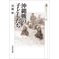 沖縄戦の子どもたち 歴史文化ライブラリー 526