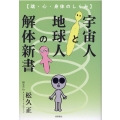 宇宙人と地球人の解体新書 魂・心・身体のしくみ