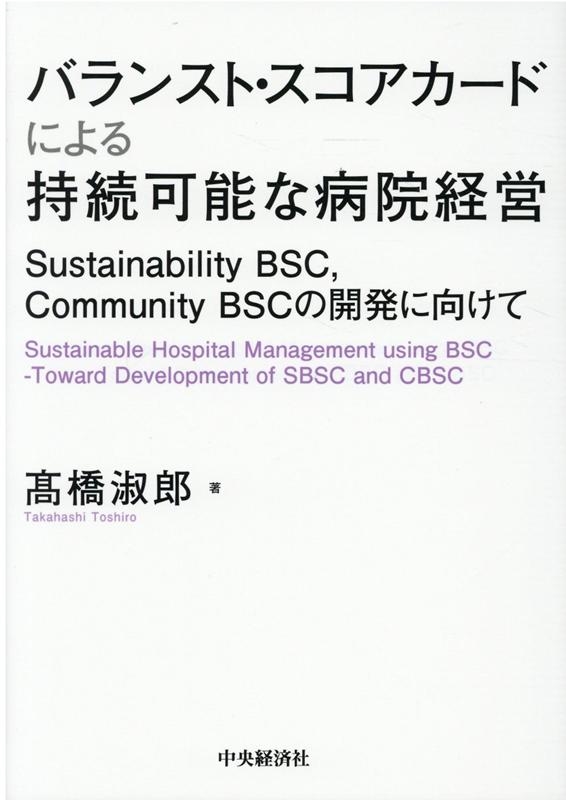 高橋淑郎/バランスト・スコアカードによる持続可能な病院経営 Sustainability BSC、Community BSCの開発に向けて