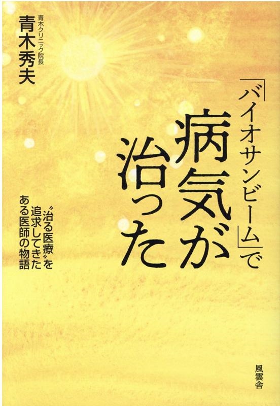 バイオサンビーム」で病気が治った 〝治る医療〟を追求してきたある