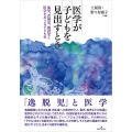 医学が子どもを見出すとき 孤児、貧困児、施設児と医学をめぐる子ども史