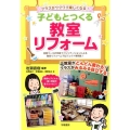 クラスがワクワク楽しくなる!子どもとつくる教室リフォーム 信頼ベースの学級ファシリテーションによる教室リフォームプロジェクト事例集!