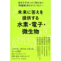 未来に答えを提供する水素・電子・微生物 あなたのまったく知らない問題解決のテクノロジー