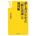 誰も書けなかった「銀行消滅」の地図帳 宝島社新書 493